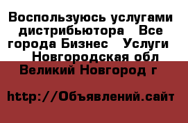 Воспользуюсь услугами дистрибьютора - Все города Бизнес » Услуги   . Новгородская обл.,Великий Новгород г.